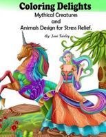 Adult Coloring Delights Mythical Creatures and Animals Design for Stress Relief: Dragons, Fairies, and Fantasy Animals 1539904210 Book Cover