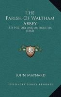 The Parish Of Waltham Abbey: Its History And Antiquities 1241602417 Book Cover