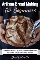 Artisan Bread Making for Beginners: Easy Bread Recipes to Make at Home for Kneaded, No-Knead, Savory, and Sweet Breads (Bread Baking) B087SDHPTB Book Cover