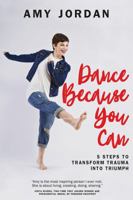 Dance Because You Can: 5 Steps to Transform Trauma into Triumph 1478798858 Book Cover