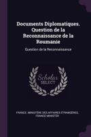 Documents Diplomatiques. Question de la Reconnaissance de la Roumanie: Question de la Reconnaissance 1341046796 Book Cover