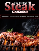 THE PERFECT STEAK COOKBOOK: Techniques to Master Selecting, Preparing, and Cooking Steak B09CCCTBRR Book Cover