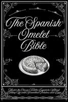 The Spanish Omelet Bible: Master the Classic Tortilla Española Without Ending Up with Scrambled Potatoes and Eggs B0H9SFZTRX Book Cover