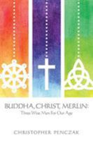 Buddha, Christ, Merlin: Three Wise Men for Our Age 0982774346 Book Cover