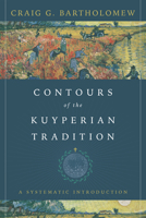 Contours of the Kuyperian Tradition: A Systematic Introduction 1514003643 Book Cover
