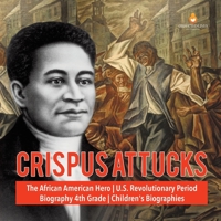 Crispus Attucks - The African American Hero - U.S. Revolutionary Period - Biography 4th Grade - Children's Biographies 1541950801 Book Cover