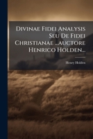 Divinae Fidei Analysis Seu De Fidei Christianae ...auctore Henrico Holden... 1279470097 Book Cover
