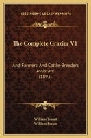 The Complete Grazier V1: And Farmers' And Cattle-Breeders' Assistant 1120967430 Book Cover