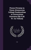 Preces Privatae in Usum Alumnorum Collegii Pembrochiae in Universitate Oxoniensi [By D.M. PR. on Vellum] 114139376X Book Cover