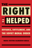 The Right to Be Helped: Deviance, Entitlement, and the Soviet Moral Order 0875807690 Book Cover