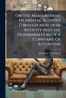 On The Measurement Of Mental Activity Through Muscular Activity And The Determination Of A Constant Of Attention ...... 1271774828 Book Cover