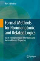 Formal Methods for Nonmonotonic and Related Logics: Vol II: Theory Revision, Inheritance, and Various Abstract Properties 3319896490 Book Cover