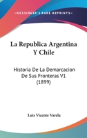 La Republica Argentina Y Chile: Historia De La Demarcacion De Sus Fronteras V1 (1899) 1167691385 Book Cover