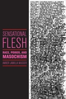 Sensational Flesh: Race, Power, and Masochism 1479832499 Book Cover