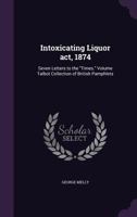 Intoxicating Liquor act, 1874: Seven Letters to the Times. Volume Talbot Collection of British Pamphlets 1359337776 Book Cover