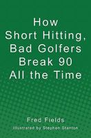 How Short Hitting, Bad Golfers Break 90 All the Time 1453698922 Book Cover