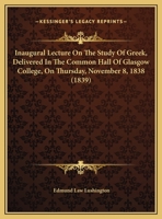 Inaugural Lecture On The Study Of Greek, Delivered In The Common Hall Of Glasgow College, On Thursday, November 8, 1838 1169478697 Book Cover