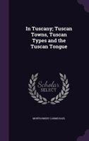 In Tuscany: Tuscan Towns, Tuscan Types and the Tuscan Tongue 0343436205 Book Cover