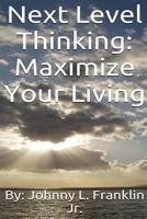 Next Level Thinking: Maximize Your Living 1530990912 Book Cover