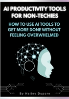 AI Productivity Tools for Non-Techies: How to Use AI Tools to Get More Done Without Feeling Overwhelmed 1105742601 Book Cover