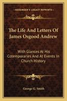 The Life And Letters Of James Osgood Andrew: With Glances At His Cotemporaries And At Events In Church History 1162935146 Book Cover