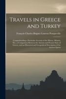 Travels in Greece and Turkey: Comprehending a Particular Account of the Morea, Albania, Etc.; a Comparison Between the Ancient and Present State of ... Geograhical Description of the Ancient Epirus 1016826990 Book Cover