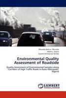 Environmental Quality Assessment of Roadside: Quality Assessment of Environmental Samples along Corridors of High Traffic Roads in Kano Metropolis, Nigeria 3848419831 Book Cover