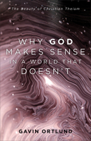 Why God Makes Sense in a World That Doesn't: The Beauty of Christian Theism 1540964094 Book Cover