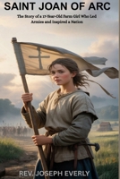 SAINT JOAN OF ARC: The Story of a 17-Year-Old Farm Girl Who Led Armies and Inspired a Nation B0GYYJWYNT Book Cover