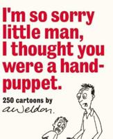 I'm So Sorry Little Man, I Thought You Were a Hand-Puppet: 250 Cartoons by A. Weldon 1865087823 Book Cover