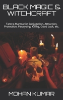 BLACK MAGIC & WITCHCRAFT: Tantra-Mantra for Subjugation, Attraction, Protection, Paralysing, Killing, Good Luck, etc. (THE MANTRAS) B086PN1J3K Book Cover