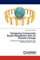 Designing Community Based Adaptation Plan to Climate Change: A Study from Sungnam and Sakranti VDC, Terhathum District, Nepal 3845408138 Book Cover