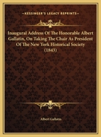 Inaugural Address Of The Honorable Albert Gallatin, On Taking The Chair As President Of The New York Historical Society 1241470030 Book Cover