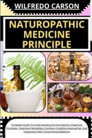 Naturopathic Medicine Principle: Complete Guide To Understanding Its Foundations, Diagnosis Principles, Treatment Modalities, Common Condition Approac B0CVGFHVF5 Book Cover