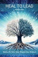 Heal To Lead: Stories To Turn Your Wounds Into Wisdom B0DF7B4DDY Book Cover