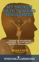 My Broken Path Toward Wholeness: Lessons on Redemption, Resilience, Getting Unstuck, and God's Unfailing Love (Wisdom Memoirs) 1964825008 Book Cover