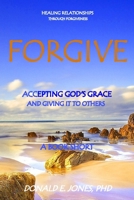 Forgive Healing Relationships Through Forgiveness Accepting God's Grace And Giving It To Others A Book Short 0692741232 Book Cover