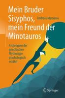 Mein Bruder Sisyphos, mein Freund der Minotauros: Archetypen der griechischen Mythologie psychologisch erzählt 3662558076 Book Cover