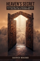 Heaven's Secret: Discovering God's Purpose Through Challenges and Life Interruptions B0C8C3KZLJ Book Cover