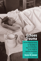 The Echoes of Trauma: An Oral Historical Study on the Impact of the World War II Mass Incarceration on the Health of Japanese Americans (Nikkei in the Americas) 164642896X Book Cover