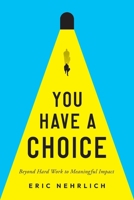 You Have A Choice: Beyond Hard Work To Meaningful Impact B0CM8P1SVX Book Cover