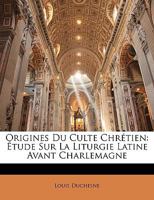 Origines Du Culte Chr�tien: �tude Sur La Liturgie Latine Avant Charlemagne... 1015752888 Book Cover