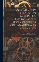 An Elementary Treatise on Mechanics, Embracing the Theory of Statics and Dynamics, and its Applicati 102214572X Book Cover