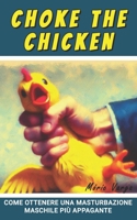 Choke The Chicken: Come ottenere una masturbazione maschile più appagante (Italian Edition) B0F3WPV2Q4 Book Cover