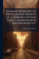 Dynamic Modeling of the Economic Impacts of a Terrorist Attack Using a Radiological Dispersion Device 1025089677 Book Cover