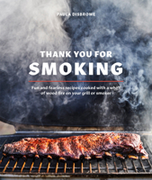 Thank You for Smoking: Fun and Fearless Recipes Cooked with a Whiff of Wood Fire on Your Grill or Smoke R: A Cookbook 0399582134 Book Cover