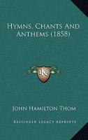 Hymns, Chants and Anthems, Selected and Arranged by J.H. Thom 1022464450 Book Cover