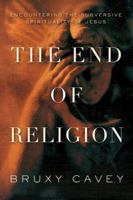 The End of Religion: Encountering the Subversive Spirituality of Jesus 0973884304 Book Cover