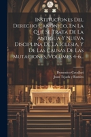 Instituciones Del Derecho Canónico, En La Que Se Trata De La Antigua Y Nueva Disciplina De La Iglesia, Y De Las Causas De Las Mutaciones, Volumes 4-6. 1022280899 Book Cover