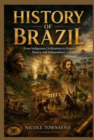 History of Brazil: From Indigenous Civilizations to Empire, Slavery, and Independence B0H24Q9SZZ Book Cover